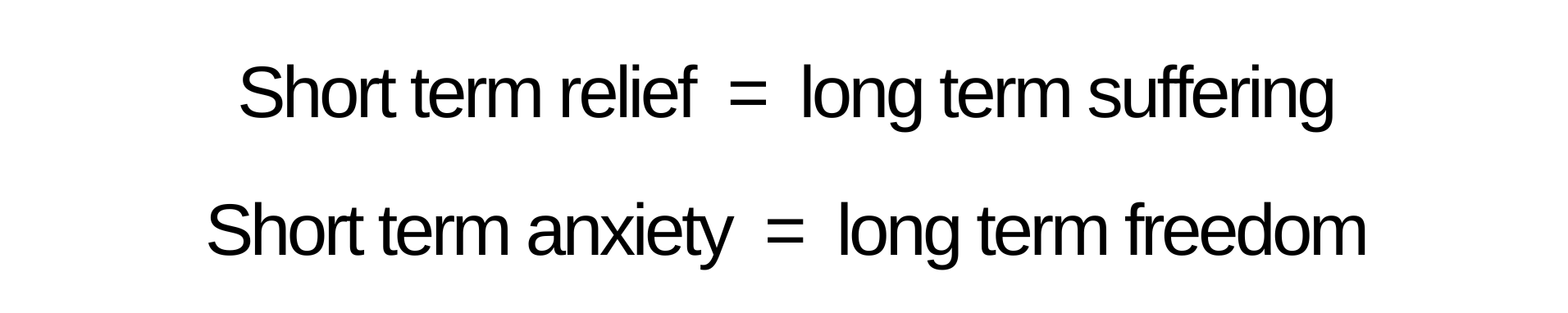 Short term relief = long term suffering Short term anxiety = long term freedom